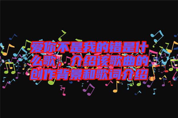 愛你不是我的錯是什么歌，介紹該歌曲的創作背景和歌詞介紹