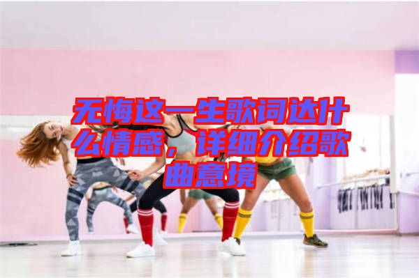 無悔這一生歌詞達什么情感,詳細介紹歌曲意境
