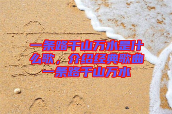 一條路千山萬水是什么歌，介紹經典歌曲一條路千山萬水