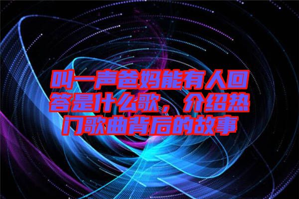 叫一聲爸媽能有人回答是什么歌，介紹熱門歌曲背后的故事