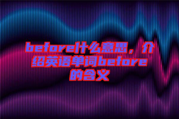 before什么意思，介紹英語單詞before的含義