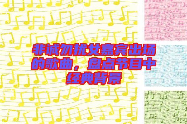 非誠勿擾女嘉賓出場的歌曲,盤點節目中經典背景