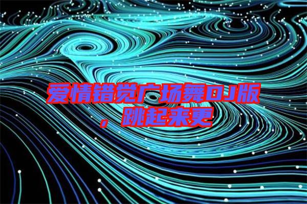 愛情錯覺廣場舞DJ版，跳起來更