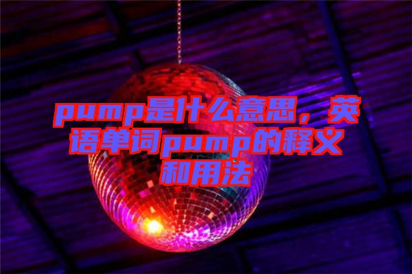 pump是什么意思,英語單詞pump的釋義和用法