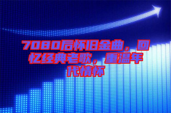 7080后懷舊金曲,回憶經(jīng)典老歌,重溫年代情懷