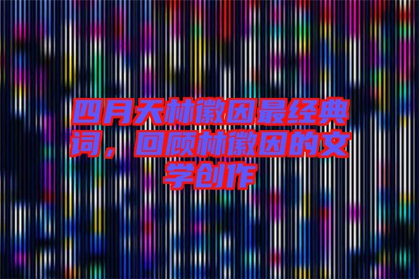 四月天林徽因最經典詞，回顧林徽因的文學創作