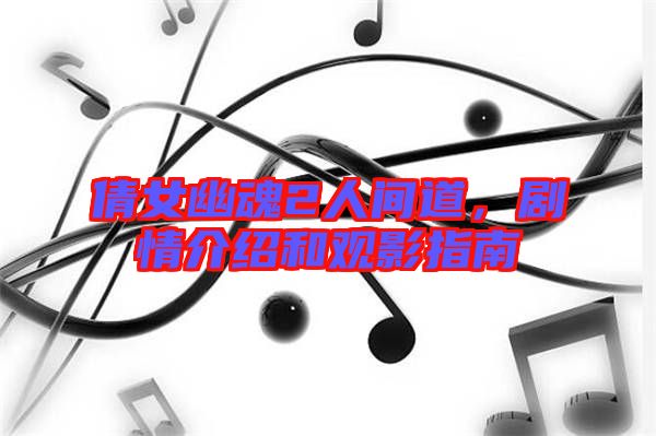倩女幽魂2人間道，劇情介紹和觀影指南