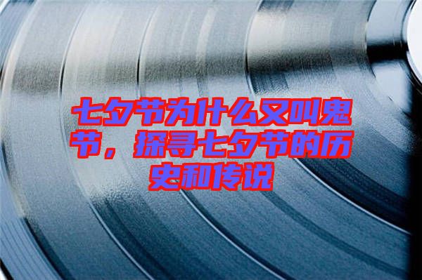 七夕節為什么又叫鬼節，探尋七夕節的歷史和傳說