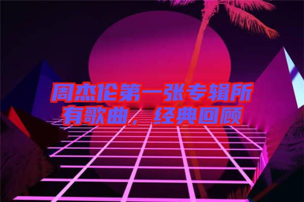 周杰倫第一張專輯所有歌曲，經典回顧
