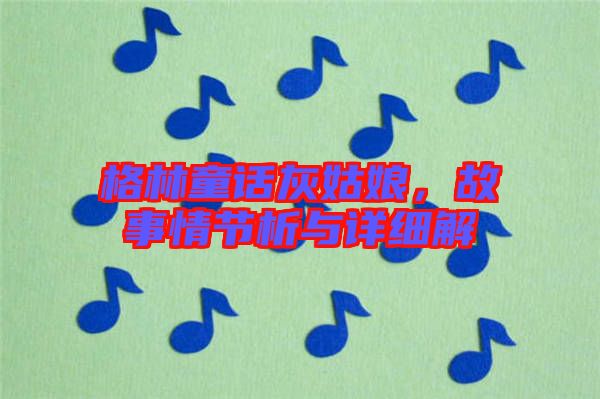 格林童話灰姑娘,故事情節(jié)析與詳細(xì)解