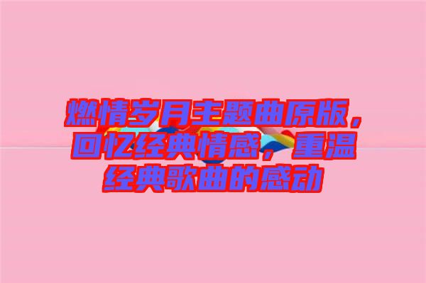 燃情歲月主題曲原版,回憶經(jīng)典情感,重溫經(jīng)典歌曲的感動