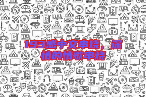 193感中文串燒,深情的情歌串燒