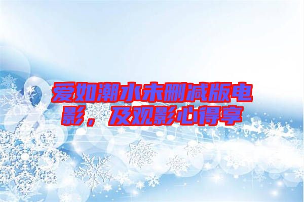 愛如潮水未刪減版電影,及觀影心得享