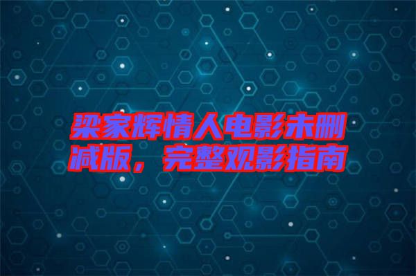 梁家輝情人電影未刪減版,完整觀影指南