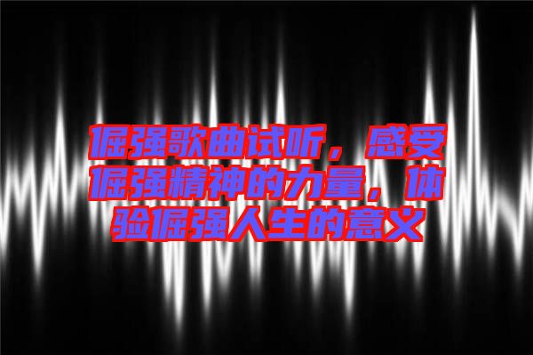 倔強(qiáng)歌曲試聽，感受倔強(qiáng)精神的力量，體驗(yàn)倔強(qiáng)人生的意義