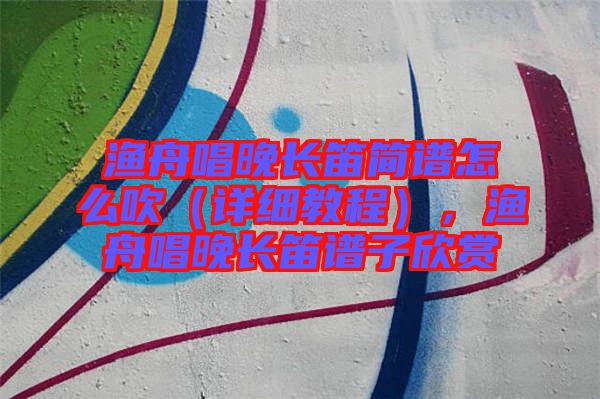 漁舟唱晚長笛簡譜怎么吹(詳細教程),漁舟唱晚長笛譜子欣賞