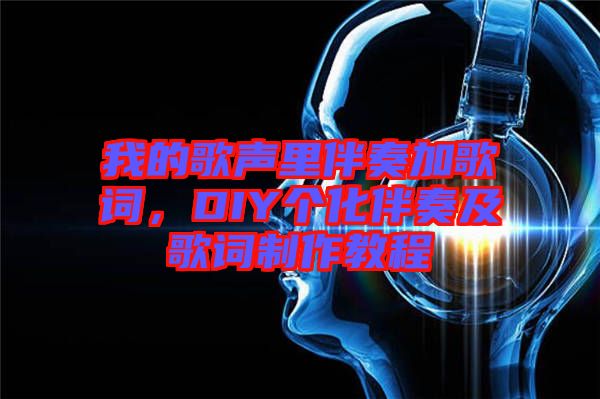 我的歌聲里伴奏加歌詞,DIY個化伴奏及歌詞制作教程