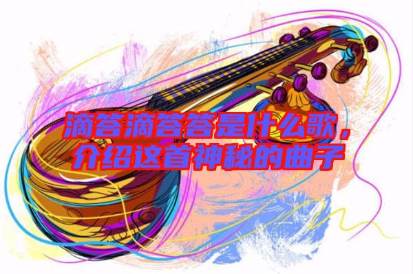 滴答滴答答是什么歌，介紹這首神秘的曲子