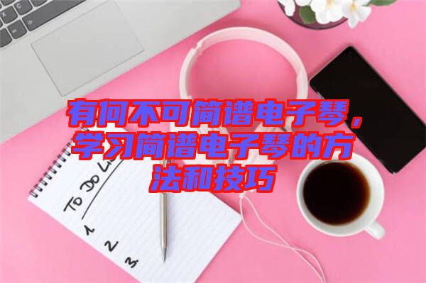 有何不可簡譜電子琴,學習簡譜電子琴的方法和技巧