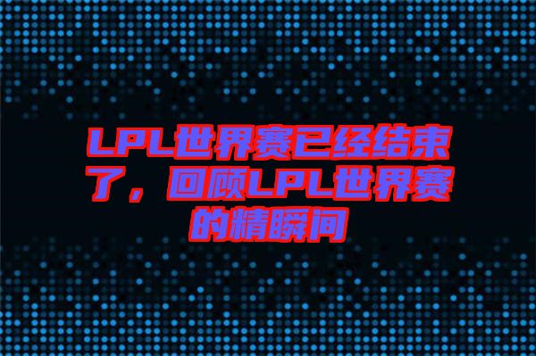 LPL世界賽已經結束了,回顧LPL世界賽的精瞬間