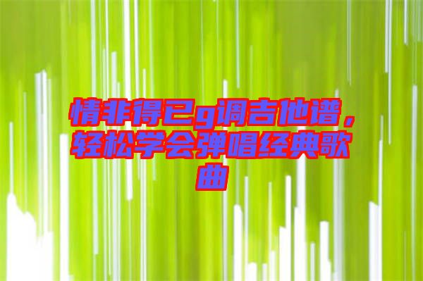 情非得已g調吉他譜,輕松學會彈唱經典歌曲