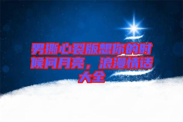 男撕心裂版想你的時(shí)候問月亮,浪漫情話大全