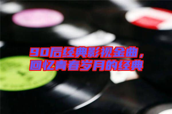 90后經(jīng)典影視金曲，回憶青春歲月的經(jīng)典