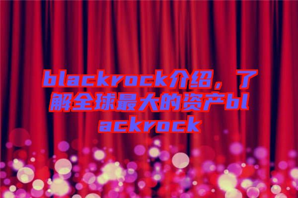 blackrock介紹,了解全球最大的資產blackrock