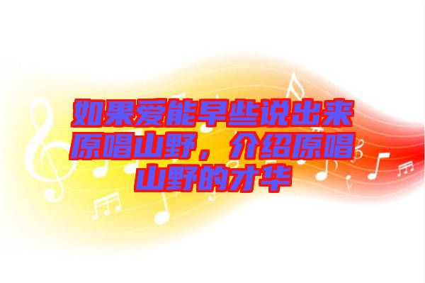 如果愛能早些說出來(lái)原唱山野,介紹原唱山野的才華