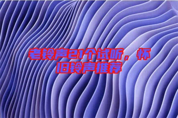 老鈴聲21個試聽,懷舊鈴聲推薦