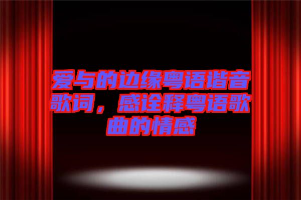 愛與的邊緣粵語諧音歌詞,感詮釋粵語歌曲的情感