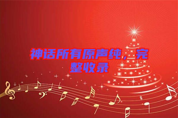 神話所有原聲純,完整收錄
