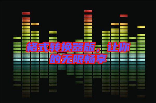 格式轉換器版,讓你的無限暢享
