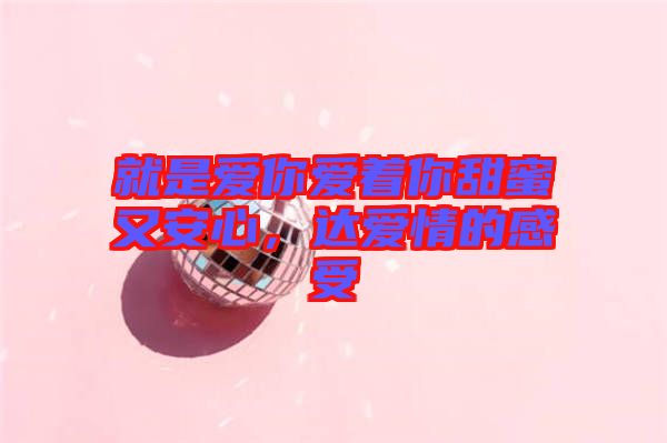 就是愛你愛著你甜蜜又安心,達(dá)愛情的感受