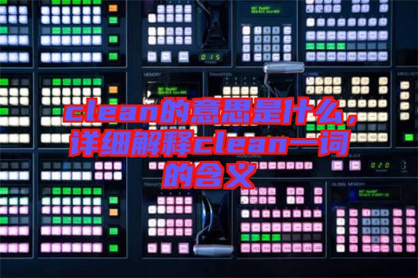 clean的意思是什么,詳細解釋clean一詞的含義