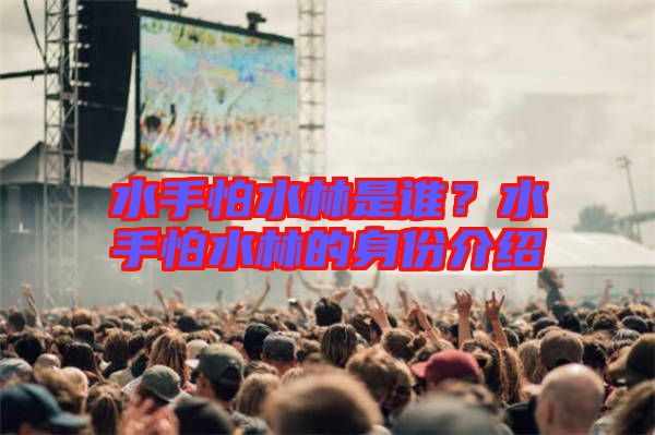 水手怕水林是誰(shuí)?水手怕水林的身份介紹