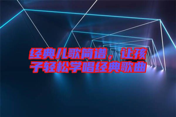 經典兒歌簡譜，讓孩子輕松學唱經典歌曲