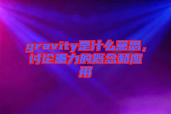 gravity是什么意思，討論重力的概念和應用