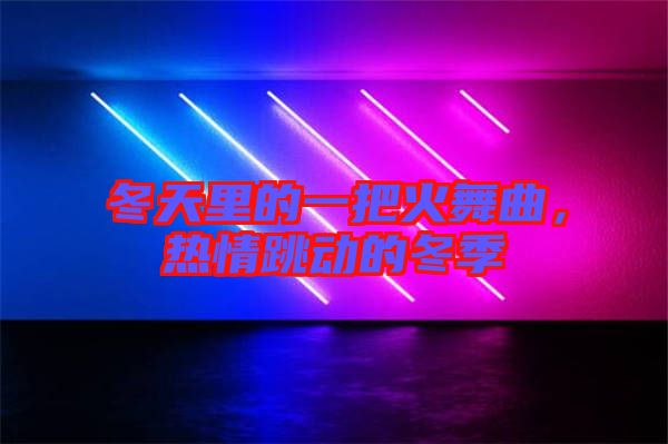 冬天里的一把火舞曲,熱情跳動(dòng)的冬季
