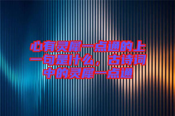 心有靈犀一點(diǎn)通的上一句是什么,古詩詞中的靈犀一點(diǎn)通