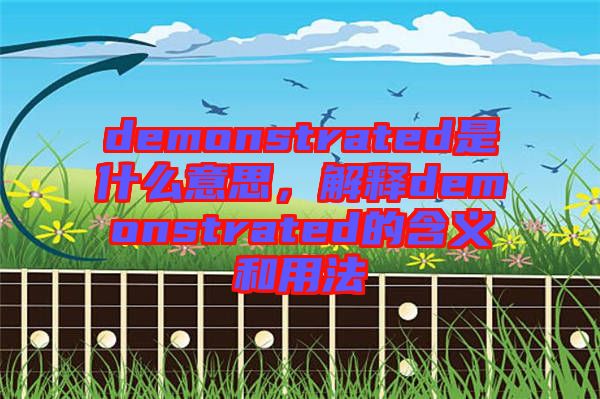 demonstrated是什么意思,解釋demonstrated的含義和用法