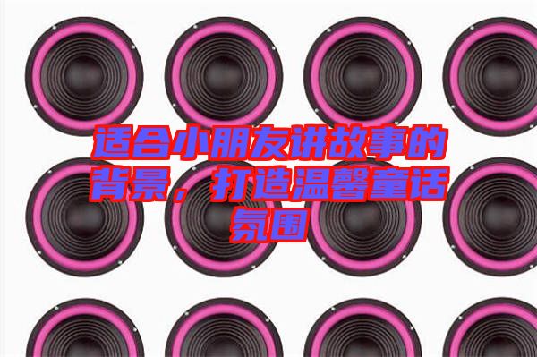 適合小朋友講故事的背景,打造溫馨童話氛圍