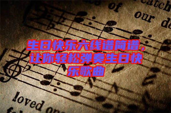 生日快樂(lè)六線譜簡(jiǎn)譜,讓你輕松彈奏生日快樂(lè)歌曲