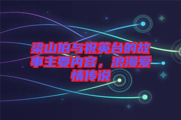 梁山伯與祝英臺(tái)的故事主要內(nèi)容，浪漫愛(ài)情傳說(shuō)