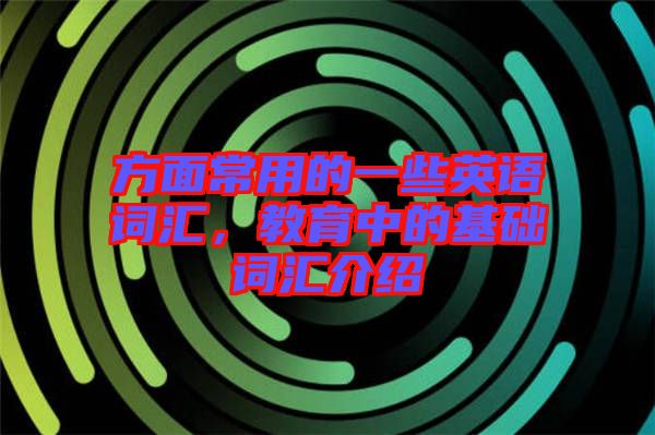 方面常用的一些英語詞匯，教育中的基礎(chǔ)詞匯介紹