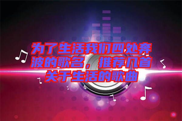 為了生活我們四處奔波的歌名,推薦幾首關于生活的歌曲