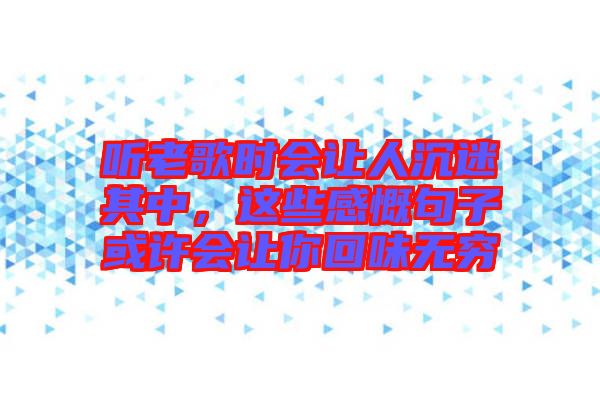 聽老歌時會讓人沉迷其中,這些感慨句子或許會讓你回味無窮