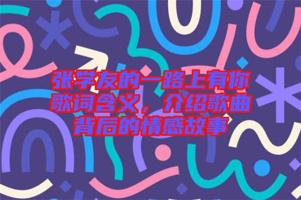 張學(xué)友的一路上有你歌詞含義,介紹歌曲背后的情感故事