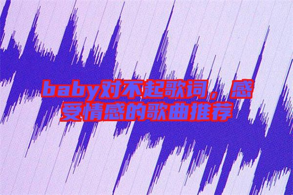 baby對不起歌詞,感受情感的歌曲推薦