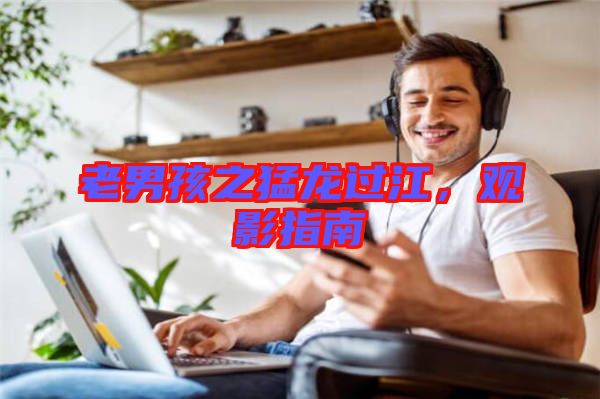 老男孩之猛龍過江,觀影指南